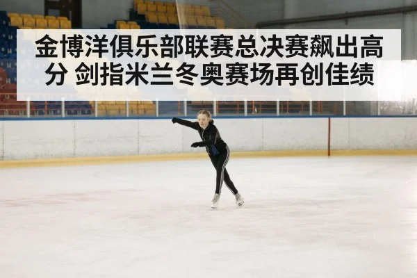 金博洋俱乐部联赛总决赛飙出高分 剑指米兰冬奥赛场再创佳绩