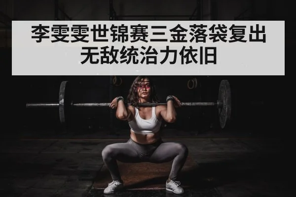 李雯雯世锦赛三金落袋复出无敌统治力依旧