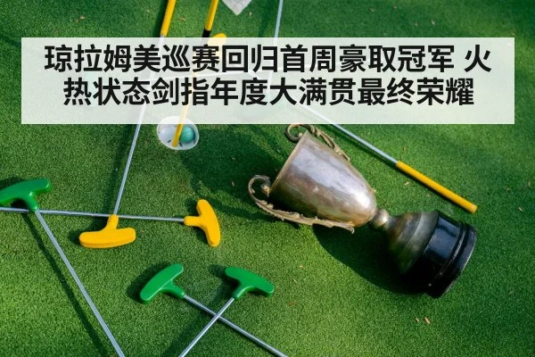 琼拉姆美巡赛回归首周豪取冠军 火热状态剑指年度大满贯最终荣耀