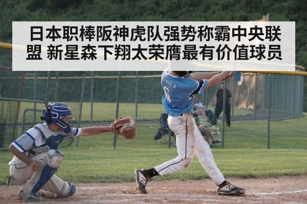 日本职棒阪神虎队强势称霸中央联盟 新星森下翔太荣膺最有价值球员