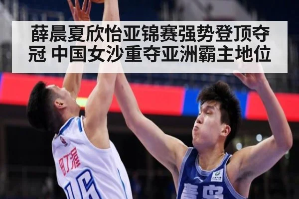 薛晨夏欣怡亚锦赛强势登顶夺冠 中国女沙重夺亚洲霸主地位