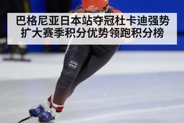 巴格尼亚日本站夺冠杜卡迪强势扩大赛季积分优势领跑积分榜
