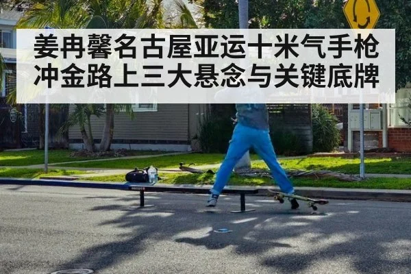 姜冉馨名古屋亚运十米气手枪冲金路上三大悬念与关键底牌
